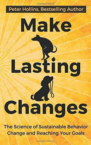 Make Lasting Changes: The Science of Sustainable Behavior Change and Reaching Yo by Peter Hollins