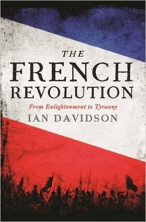 The French Revolution: From Enlightenment to Tyranny by Ian Davidson
