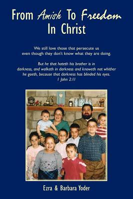 From Amish to Freedom in Christ by Ezra Yoder, Barbara Yoder