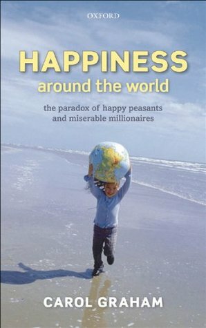 Happiness Around the World: The paradox of happy peasants and miserable millionaires by Carol Graham