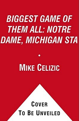 Biggest Game of Them All: Notre Dame, Michigan Sta by Mike Celizic