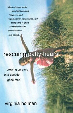 Rescuing Patty Hearst: Growing Up Sane in a Decade Gone Mad by Virginia Holman