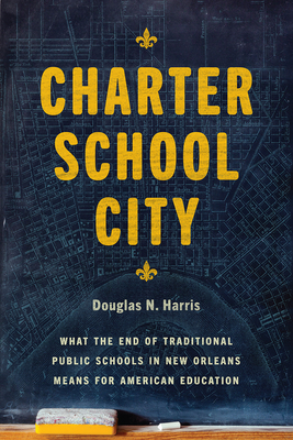 Charter School City: What the End of Traditional Public Schools in New Orleans Means for American Education by Douglas N. Harris