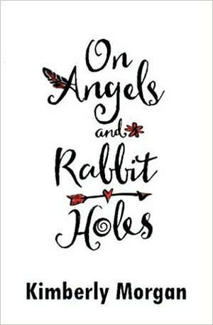 On Angels and Rabbit Holes by Kimberly Morgan