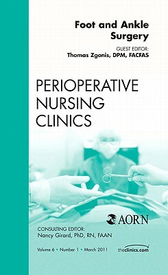 Foot and Ankle Surgery, an Issue of Perioperative Nursing Clinics, Volume 6-1 by Thomas Zgonis