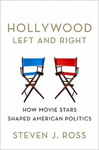 Hollywood Left and Right: How Movie Stars Shaped American Politics by Steven J. Ross