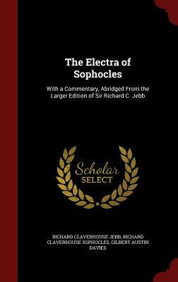 The Electra of Sophocles: With a Commentary, Abridged from the Larger Edition of Sir Richard C. Jebb by Gilbert Austin Davies, Richard Claverhouse Sophocles, Richard Claverhouse Jebb