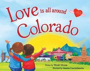 Love Is All Around Colorado by Joanna Czernichowska, Wendi Silvano, Wendi Silvano