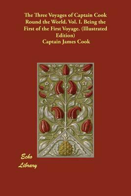 The Three Voyages of Captain Cook Round the World. Vol. I. Being the First of the First Voyage. (Illustrated Edition) by Captain James Cook