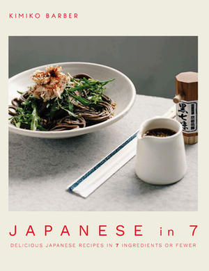 Japanese in 7: Delicious Japanese Recipes in 7 Ingredients or Fewer by Kimiko Barber