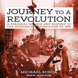 Journey to a Revolution: A Personal Memoir and History of the Hungarian Revolution of 1956 by Michael Korda