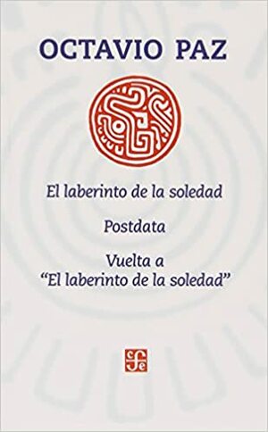 El laberinto de la soledad / Postdata / Vuelta a El laberinto de la soledad by Octavio Paz