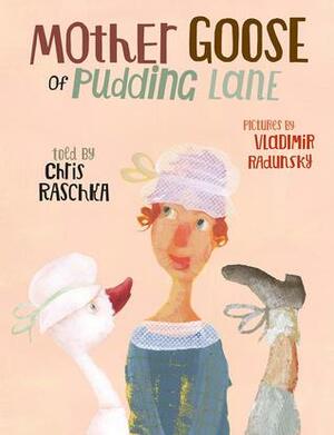 Mother Goose of Pudding Lane by Vladimir Radunsky, Chris Raschka