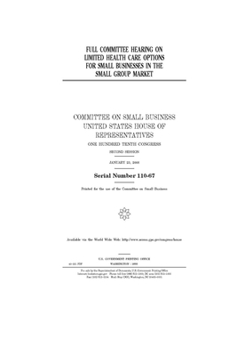 Full committee hearing on limited health care options for small businesses in the small group market by United States House of Representatives, Committee on Small Business (house), United State Congress