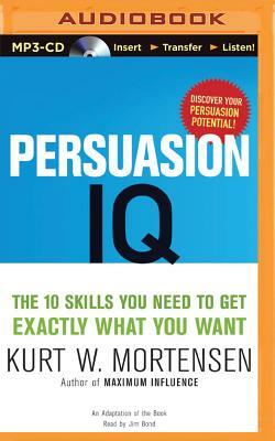 Persuasion IQ: The 10 Skills You Need to Get Exactly What You Want by Kurt W. Mortensen