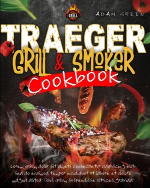 Traeger Grill and smoker Cookbook: the complete guide for Beginners to using the Traeger Grill. Find Here Some Inexpensive, Easy and Quick Recipes to by Adam Green