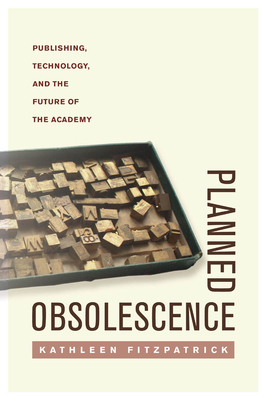 Planned Obsolescence: Publishing, Technology, and the Future of the Academy by Kathleen Fitzpatrick