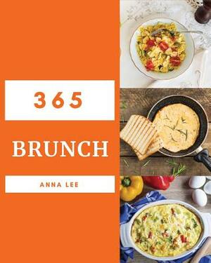 Brunch 365: Enjoy 365 Days with Amazing Brunch Recipes in Your Own Brunch Cookbook! [book 1] by Anna Lee