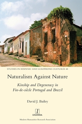 Naturalism Against Nature: Kinship and Degeneracy in Fin-de-siècle Portugal and Brazil by David J. Bailey