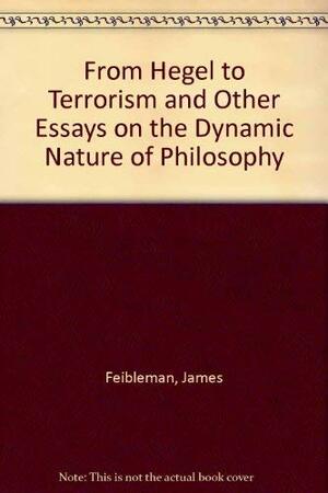 From Hegel to Terrorism and Other Essays on the Dynamic Nature of Philosophy by James K. Feibleman