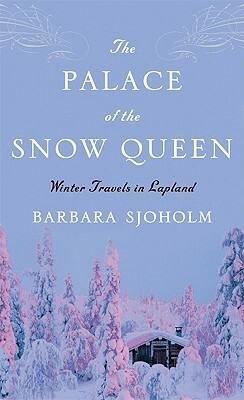 The Palace of the Snow Queen: Winter Travels in Lapland by Barbara Sjoholm