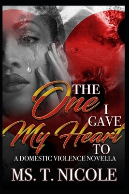 The One I Gave My Heart To: A Domestic Violence Novella by T. Nicole