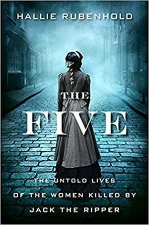 The Five: The Lives of Jack the Ripper's Women by Hallie Rubenhold