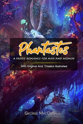 Phantastes - A Faerie Romance for Men and Women: ( illustrated ) The Complete Original Classic Novel, Unabridged Classic Edition by George MacDonald