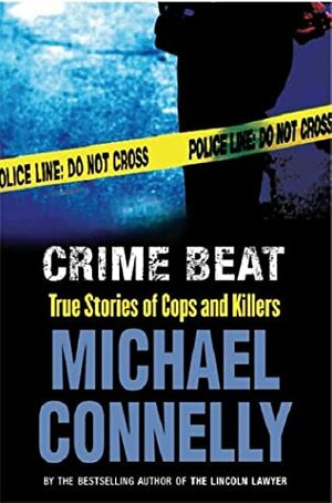 Crime Beat: True Stories Of Cops And Killers by Michael Connelly