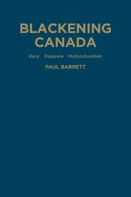 Blackening Canada: Diaspora, Race, Multiculturalism by Paul Barrett
