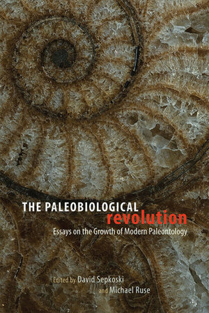 The Paleobiological Revolution: Essays on the Growth of Modern Paleontology by Michael Ruse, David Sepkoski