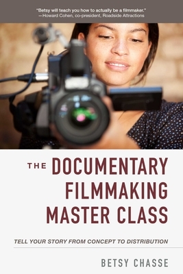 The Documentary Filmmaking Master Class: Tell Your Story from Concept to Distribution by Betsy Chasse