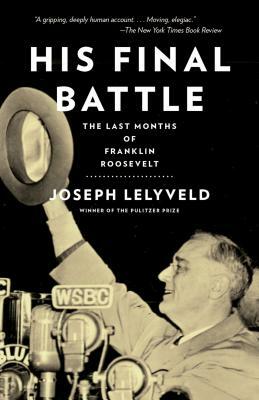 His Final Battle: The Last Months of Franklin Roosevelt by Joseph Lelyveld