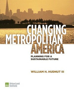 Changing Metropolitan America: Planning for a Sustainable Future by Ed McMahon, William H. Hudnut, Tom Murphy