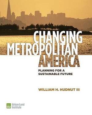 Changing Metropolitan America: Planning for a Sustainable Future by William H. Hudnut, Ed McMahon, Tom Murphy