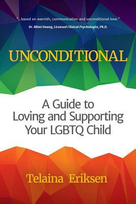 Unconditional: A Guide to Loving and Supporting Your Lgbtq Child (Book for Parents of a Gay Child, Transgender, Coming Out, and Reade by Telaina Eriksen
