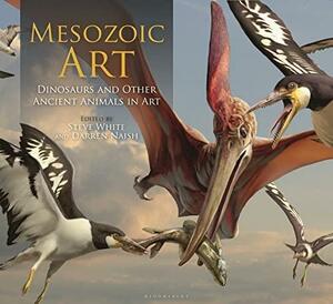 Mesozoic Art: Dinosaurs and Other Ancient Animals in Art by Steve White, Darren Naish