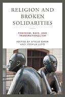 Religion and Broken Solidarities: Feminism, Race, and Transnationalism by Joshua Lupo, Atalia Omer