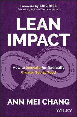 Lean Impact: How to Innovate for Radically Greater Social Good by Ann Mei Chang