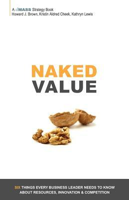 Naked Value: Six Things Every Business Leader Needs to Know about Resources, Innovation & Competition by Kristin Aldred Cheek, Kathryn Lewis