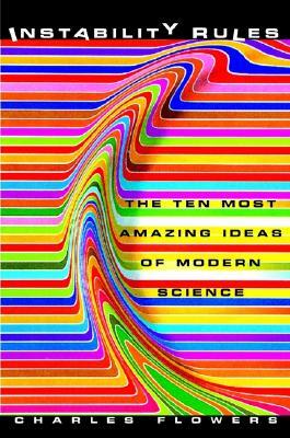 Instability Rules: The Ten Most Amazing Ideas of Modern Science by Charles Flowers