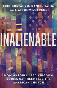 Inalienable: How Marginalized Kingdom Voices Can Help Save the American Church by Daniel Yang, Eric Costanzo, Matthew Soerens