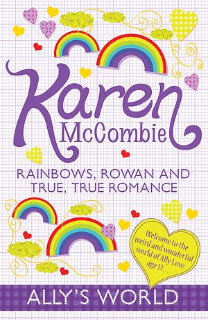 Rainbows, Rowan and True, True Romance by Karen McCombie