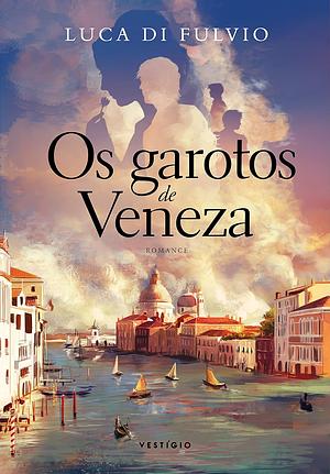 Os Garotos de Veneza by Luca Di Fulvio