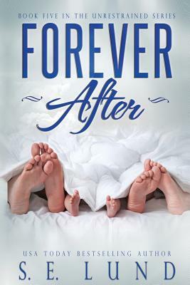 Forever After: Book Five in the Unrestrained Series by S. E. Lund