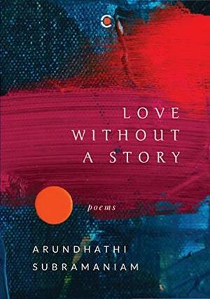 Love without a story by Arundhathi Subramaniam