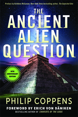 Ancient Alien Question, 10th Anniversary Edition: An Inquiry Into the Existence, Evidence, and Influence of Ancient Visitors by Philip Coppens