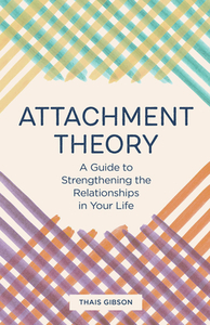 Attachment Theory: A Guide to Strengthening the Relationships in Your Life by Thais Gibson