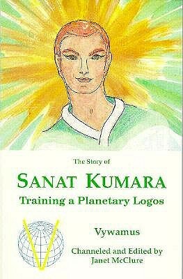 The Story of Sanat Kumara: Training a Planetary Logos by Janet McClure