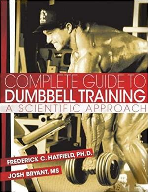 Complete Guide to Dumbbell Training: A Scientific Approach by Josh Bryant, Fred C. Hatfield